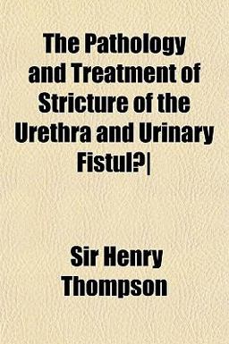 The Pathology and Treatment of Stricture of the Urethra and Urinary Fistulã¦