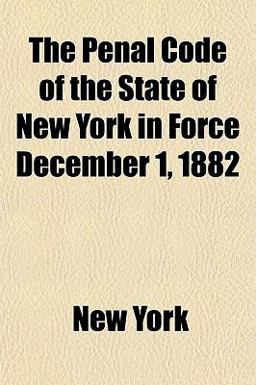 The Penal Code of the State of New York in Force December 1 1882