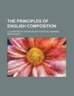 The Principles of English Composition; Illustrated by Examples with Critical Remarks The Principles of English Composition; Illustrated by Examples with Critical Remarks
