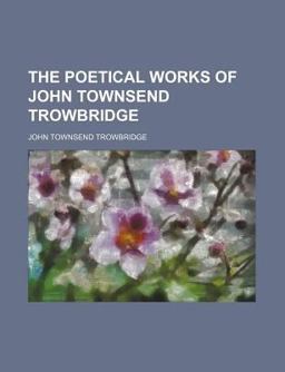 The Poetical Works of John Townsend Trowbridge