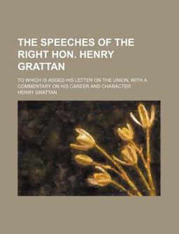 The Speeches of the Right Hon Henry Grattan; to Which Is Added His Letter on the Union, with a Commentary on His Career and Character