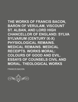 The Works of Francis Bacon, Baron of Verulam, Viscount St Alban, and Lord High Chancellor of England