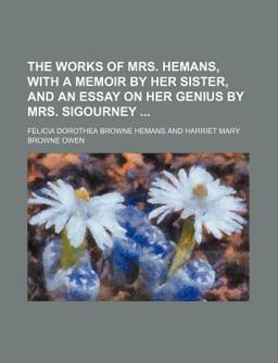 The Works of Mrs Hemans, with a Memoir by Her Sister, and an Essay on Her Genius by Mrs Sigourney
