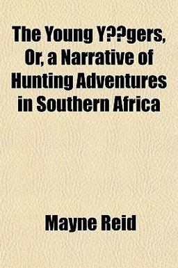The Young Yã¤Gers, or, a Narrative of Hunting Adventures in Southern Afric