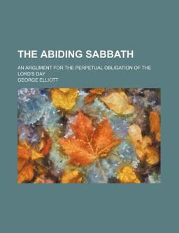 The Abiding Sabbath; an Argument for the Perpetual Obligation of the Lord's Day