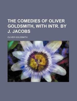 The Comedies of Oliver Goldsmith, with Intr by J Jacobs