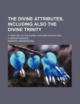 The Divine Attributes, Including Also the Divine Trinity; a Treatise on the Divine Love and Wisdom and Correspondence