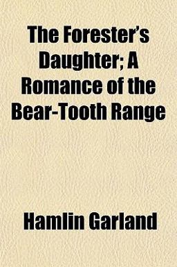 The Forester's Daughter; a Romance of the Bear-Tooth Range The Forester's Daughter; a Romance of the Bear-Tooth Range