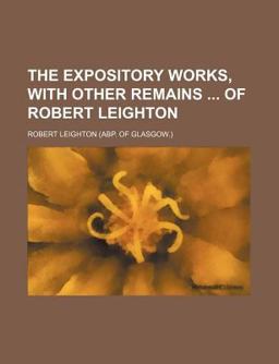 The Expository Works, with Other Remains of Robert Leighton