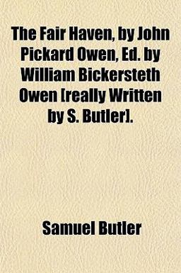 The Fair Haven, by John Pickard Owen, Ed by William Bickersteth Owen [Really Written by S Butler]
