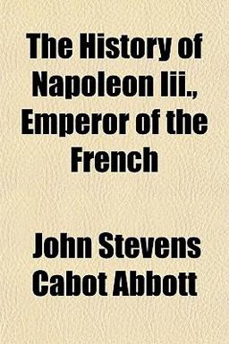 The History of Napoleon III , Emperor of the French