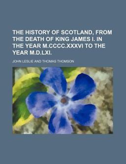 The History of Scotland, from the Death of King James I in the Year M Cccc Xxxvi to the Year M D Lxi