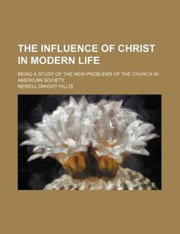 The Influence of Christ in Modern Life; Being a Study of the New Problems of the Church in American Society