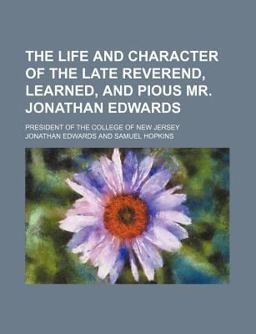 The Life and Character of the Late Reverend, Learned, and Pious Mr Jonathan Edwards; President of the College of New Jersey