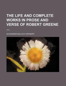 The Life and Complete Works in Prose and Verse of Robert Greene