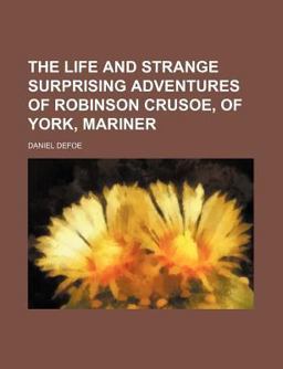 The Life and Strange Surprising Adventures of Robinson Crusoe, of York, Mariner, Who Lived Eight and Twenty Years All Alone in an Uninhabited