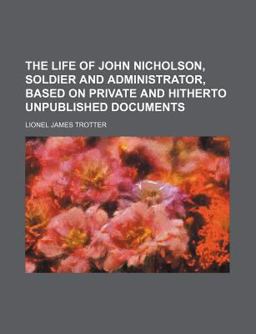 The Life of John Nicholson, Soldier and Administrator, Based on Private and Hitherto Unpublished Documents