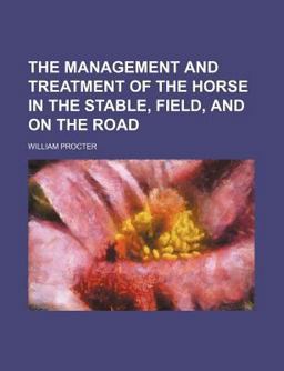 The Management and Treatment of the Horse in the Stable, Field, and on the Road