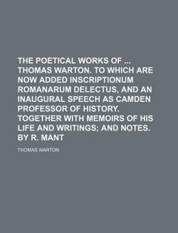 The Poetical Works of Thomas Warton to Which Are Now Added Inscriptionum Romanarum Delectus, and an Inaugural Speech As Camden Professor Of