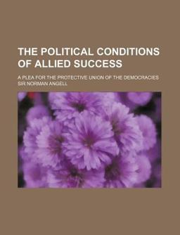 The Political Conditions of Allied Success; a Plea for the Protective Union of the Democracies