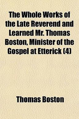The Whole Works of the Late Reverend and Learned Mr Thomas Boston, Minister of the Gospel at Etterick