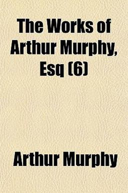 The Works of Arthur Murphy, Esq
