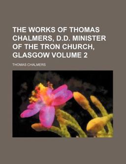 The Works of Thomas Chalmers, D D Minister of the Tron Church, Glasgow