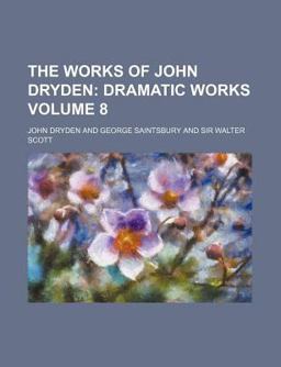 The Works of John Dryden; Illustrated with Notes, Historical, Critical, and Explanatory, and a Life of the Author