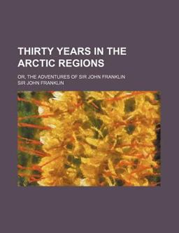 Thirty Years in the Arctic Regions; or, the Adventures of Sir John Franklin