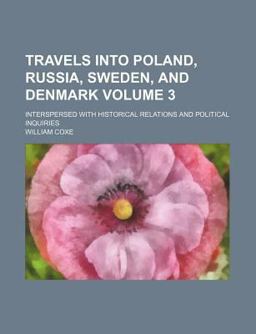 Travels into Poland, Russia, Sweden, and Denmark; Interspersed with Historical Relations and Political Inquiries