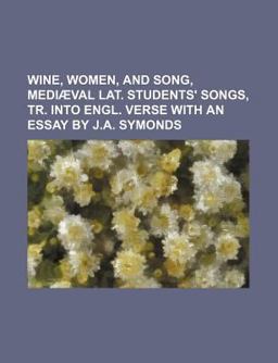 Wine, Women, and Song, Mediã¦Val Lat Students' Songs, Tr into Engl Verse with an Essay by J a Symonds