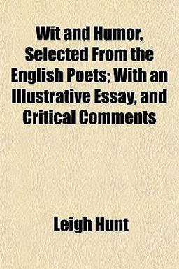 Wit and Humor, Selected from the English Poets; with an Illustrative Essay, and Critical Comments