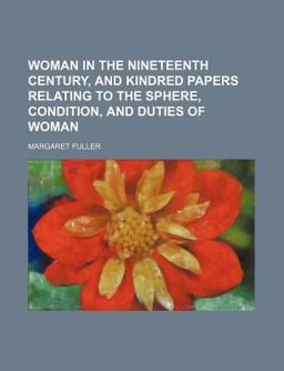 Woman in the Nineteenth Century, and Kindred Papers Relating to the Sphere, Condition, and Duties of Woman