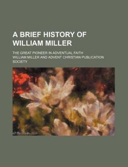 A Brief History of William Miller; the Great Pioneer in Adventual Faith