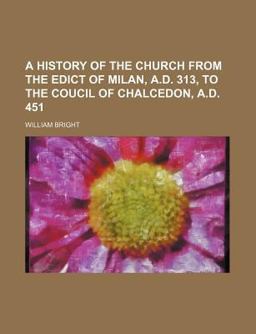 A History of the Church from the Edict of Milan, a D 313, to the Coucil of Chalcedon, a D 451 A History of the Church from the Edict of Milan, a D 313, to the Coucil of Chalcedon, a D 451
