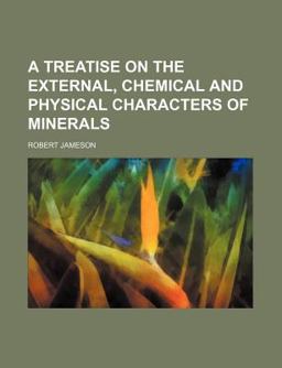 A Treatise on the External, Chemical and Physical Characters of Minerals