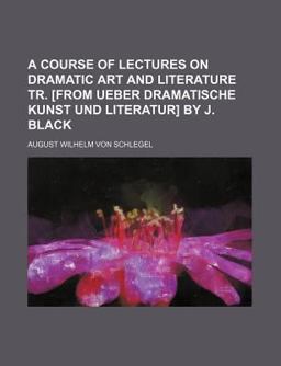 A Course of Lectures on Dramatic Art and Literature Tr [from Ueber Dramatische Kunst und Literatur] by J Black