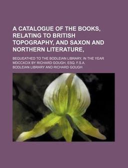 A Catalogue of the Books Relating to British Topography, and Saxon and Northern Literature