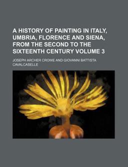 A History of Painting in Italy, Umbria, Florence and Siena, from the Second to the Sixteenth Century