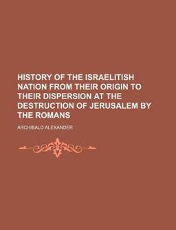 A History of the Israelitish Nation; from Their Origin to Their Dispersion at the Destruction of Jerusalem by the Romans