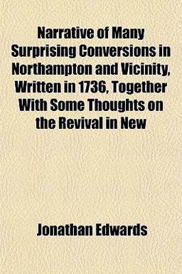 Narrative of Many Surprising Conversions in Northampton and Vicinity, Written in 1736, Together with Some Thoughts on the Revival in New