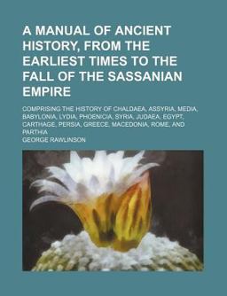 A Manual of Ancient History, from the Earliest Times to the Fall of the Sassanian Empire