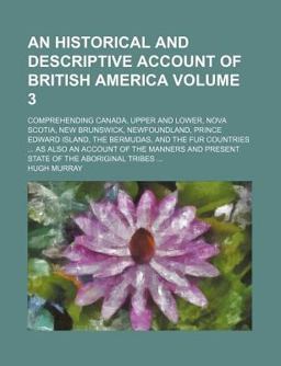 An Historical and Descriptive Account of British America An Historical and Descriptive Account of British America