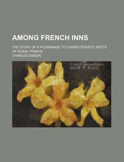 Among French Inns; the Story of a Pilgrimage to Characteristic Spots of Rural France