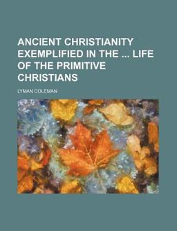 Ancient Christianity Exemplified in the Life of the Primitive Christians