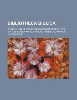 Bibliotheca Biblica; a Select List of Books on Sacred Literature; with Notices Biographical, Critical, and Bibliographical