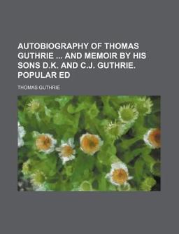 Autobiography of Thomas Guthrie and Memoir by His Sons D K and C J Guthrie Popular Ed Autobiography of Thomas Guthrie and Memoir by His Sons D K and C J Guthrie Popular Ed
