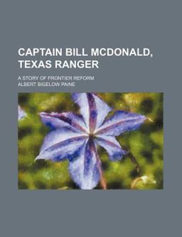 Captain Bill Mcdonald, Texas Ranger; a Story of Frontier Reform
