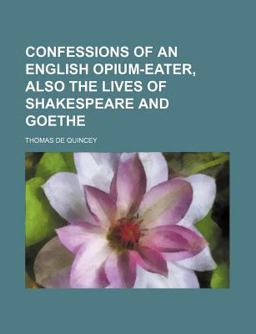 Confessions of an English Opium-Eater, Also the Lives of Shakespeare and Goe