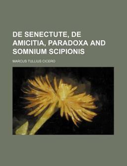 The de Senectute, de Amicitia, Paradoxa, and Somnium Scipionis